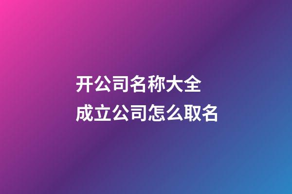 开公司名称大全 成立公司怎么取名